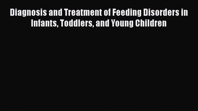 Diagnosis and Treatment of Feeding Disorders in Infants Toddlers and Young Children  PDF Download