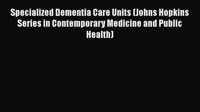 Specialized Dementia Care Units (Johns Hopkins Series in Contemporary Medicine and Public Health)