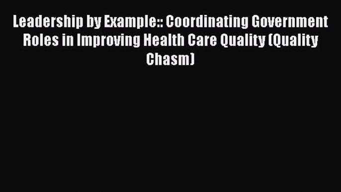 Leadership by Example:: Coordinating Government Roles in Improving Health Care Quality (Quality