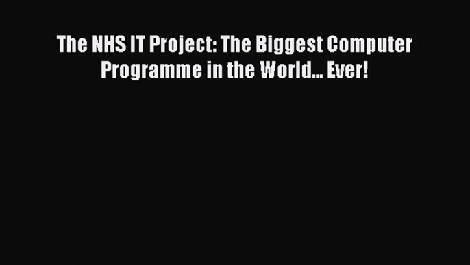 The NHS IT Project: The Biggest Computer Programme in the World... Ever!  Free Books