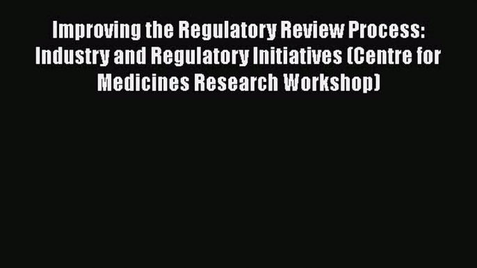 Improving the Regulatory Review Process: Industry and Regulatory Initiatives (Centre for Medicines