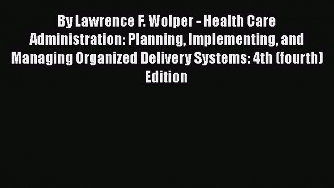 By Lawrence F. Wolper - Health Care Administration: Planning Implementing and Managing Organized