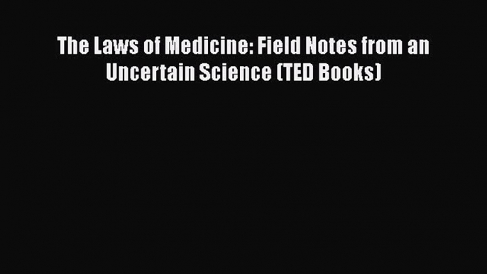 The Laws of Medicine: Field Notes from an Uncertain Science (TED Books) Free Download Book