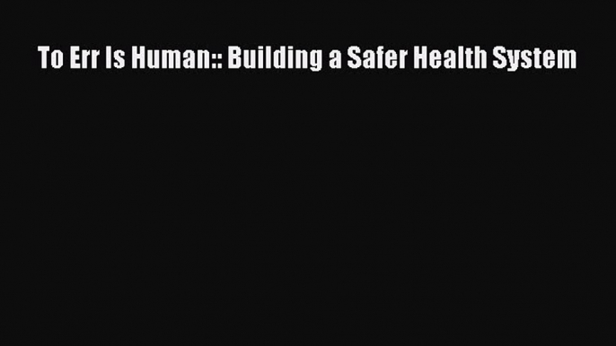 To Err Is Human:: Building a Safer Health System  Free Books