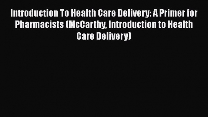 Introduction To Health Care Delivery: A Primer for Pharmacists (McCarthy Introduction to Health