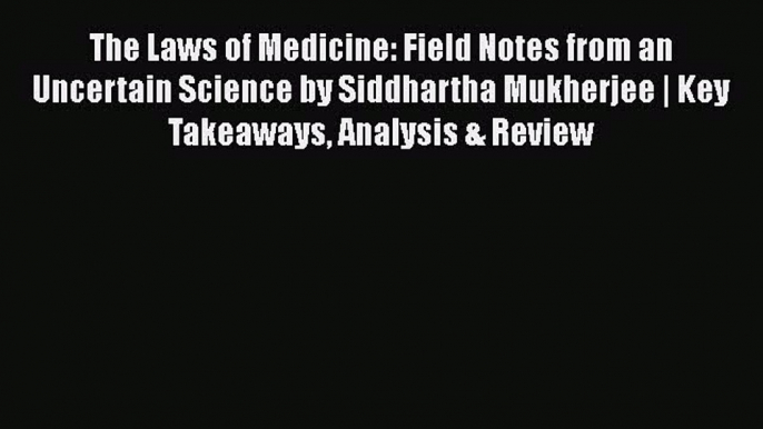 The Laws of Medicine: Field Notes from an Uncertain Science by Siddhartha Mukherjee | Key Takeaways