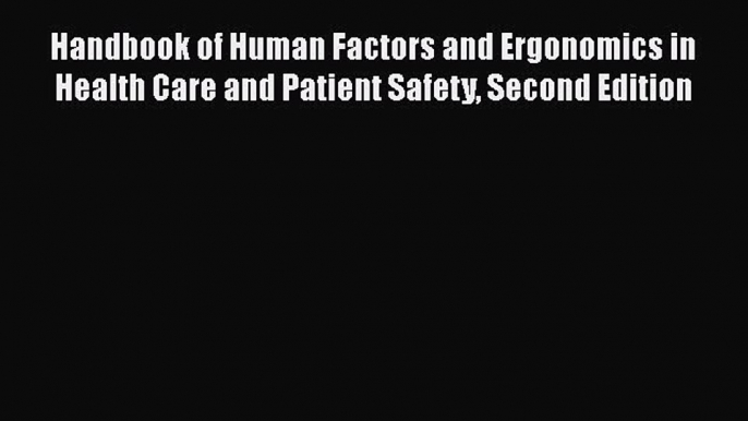 Handbook of Human Factors and Ergonomics in Health Care and Patient Safety Second Edition