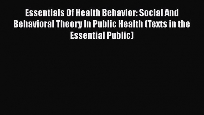 Essentials Of Health Behavior: Social And Behavioral Theory In Public Health (Texts in the