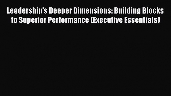 Leadership's Deeper Dimensions: Building Blocks to Superior Performance (Executive Essentials)