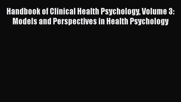 Handbook of Clinical Health Psychology Volume 3: Models and Perspectives in Health Psychology