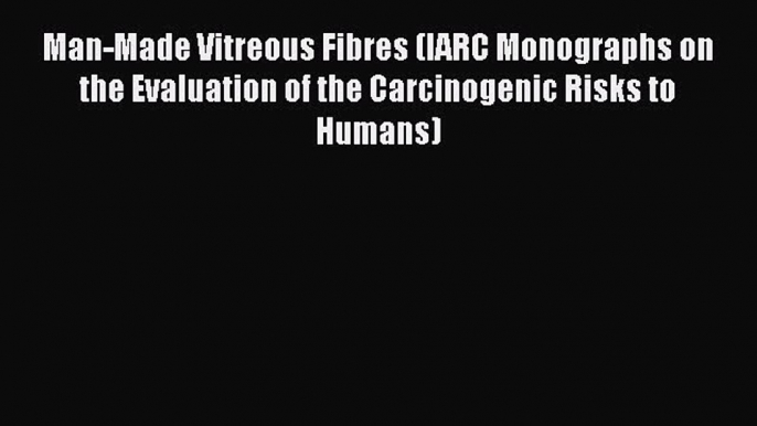 Man-Made Vitreous Fibres (IARC Monographs on the Evaluation of the Carcinogenic Risks to Humans)