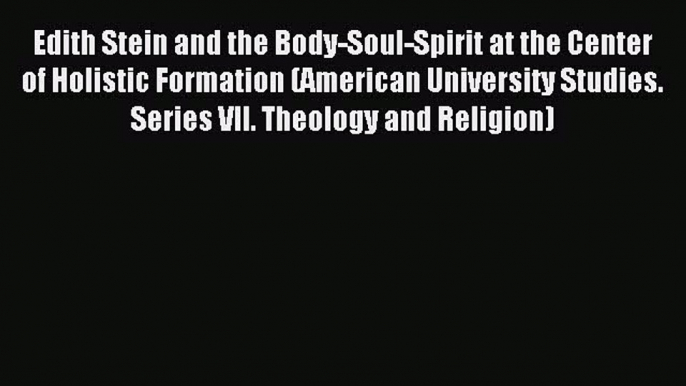 (PDF Download) Edith Stein and the Body-Soul-Spirit at the Center of Holistic Formation (American