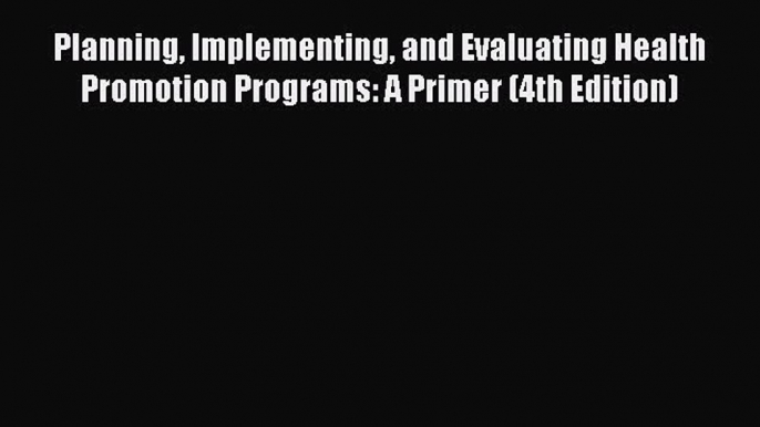 Planning Implementing and Evaluating Health Promotion Programs: A Primer (4th Edition)  Free