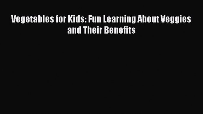 (PDF Download) Vegetables for Kids: Fun Learning About Veggies and Their Benefits Read Online