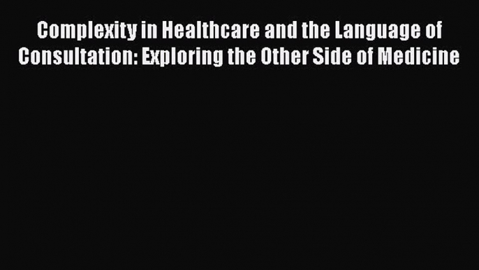 Complexity in Healthcare and the Language of Consultation: Exploring the Other Side of Medicine