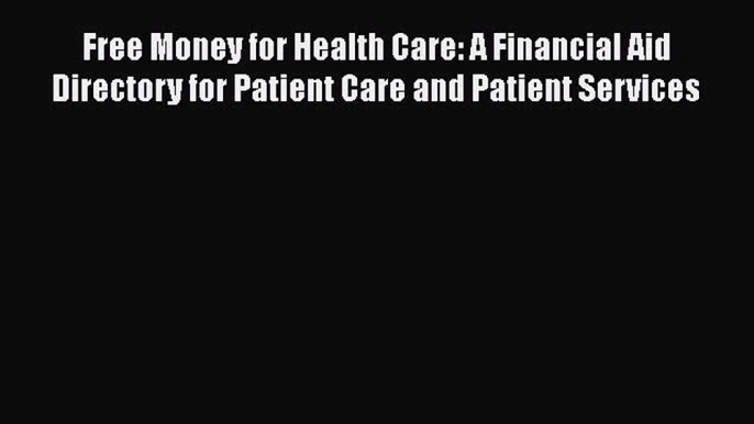 Free Money for Health Care: A Financial Aid Directory for Patient Care and Patient Services