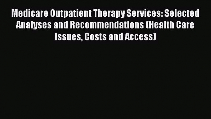 Medicare Outpatient Therapy Services: Selected Analyses and Recommendations (Health Care Issues