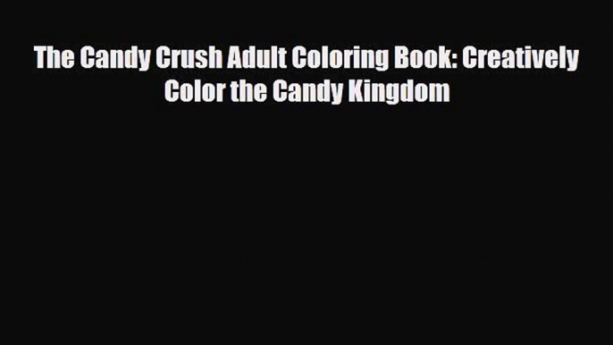 [PDF Download] The Candy Crush Adult Coloring Book: Creatively Color the Candy Kingdom [PDF]