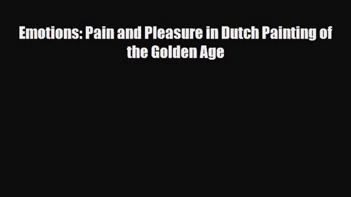 [PDF Download] Emotions: Pain and Pleasure in Dutch Painting of the Golden Age [PDF] Full Ebook