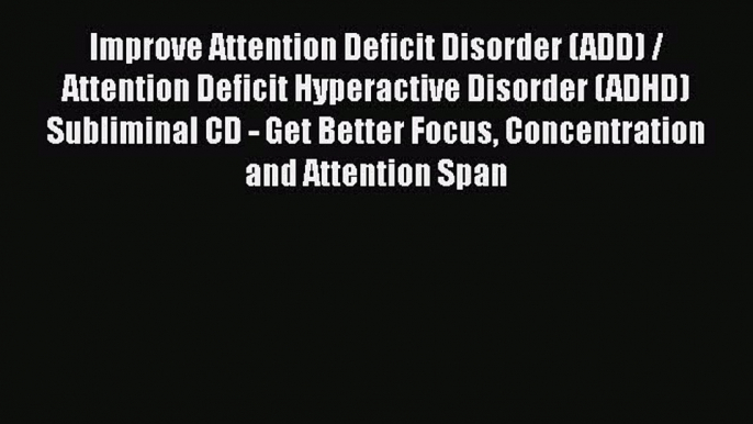 Improve Attention Deficit Disorder (ADD) / Attention Deficit Hyperactive Disorder (ADHD) Subliminal