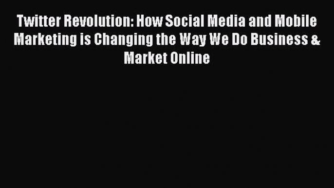 [PDF Download] Twitter Revolution: How Social Media and Mobile Marketing is Changing the Way