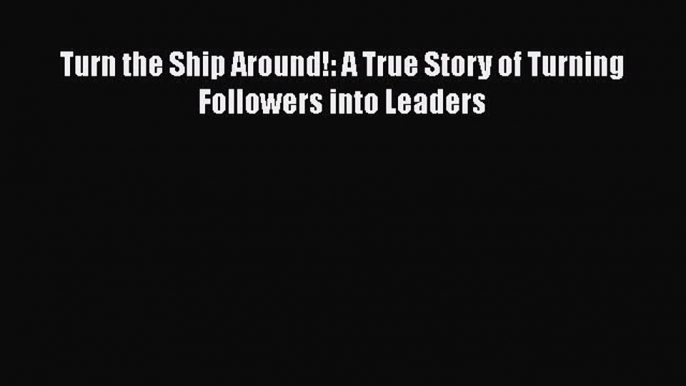 (PDF Download) Turn the Ship Around!: A True Story of Turning Followers into Leaders Download