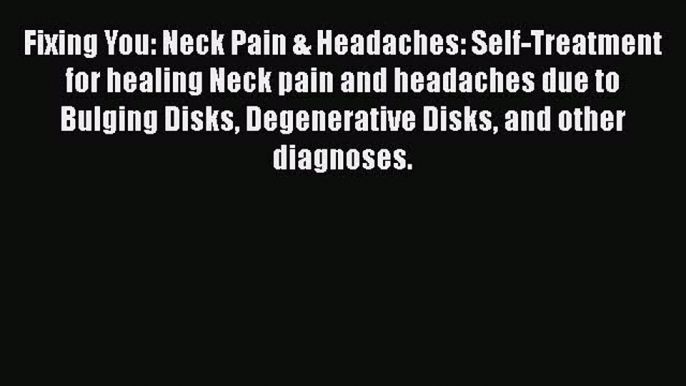 Fixing You: Neck Pain & Headaches: Self-Treatment for healing Neck pain and headaches due to