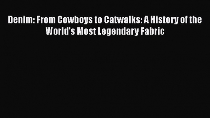 [PDF Download] Denim: From Cowboys to Catwalks: A History of the World's Most Legendary Fabric