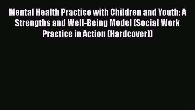 Mental Health Practice with Children and Youth: A Strengths and Well-Being Model (Social Work