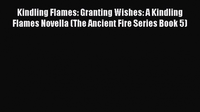 Kindling Flames: Granting Wishes: A Kindling Flames Novella (The Ancient Fire Series Book 5)