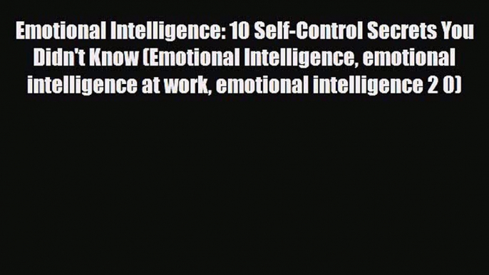 [PDF Download] Emotional Intelligence: 10 Self-Control Secrets You Didn't Know (Emotional Intelligence