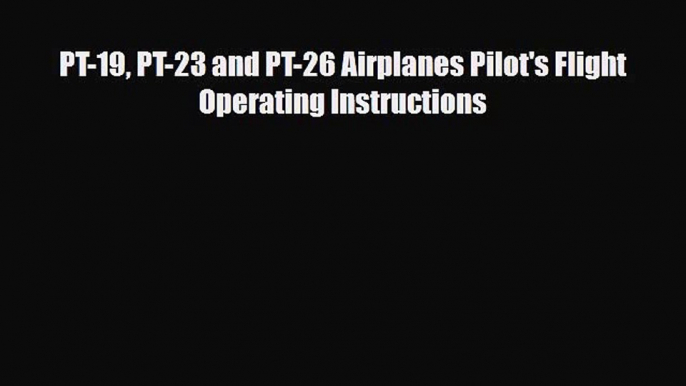 [PDF Download] PT-19 PT-23 and PT-26 Airplanes Pilot's Flight Operating Instructions [Download]