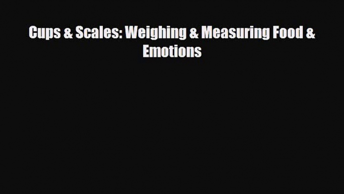 [PDF Download] Cups & Scales: Weighing & Measuring Food & Emotions [Read] Full Ebook