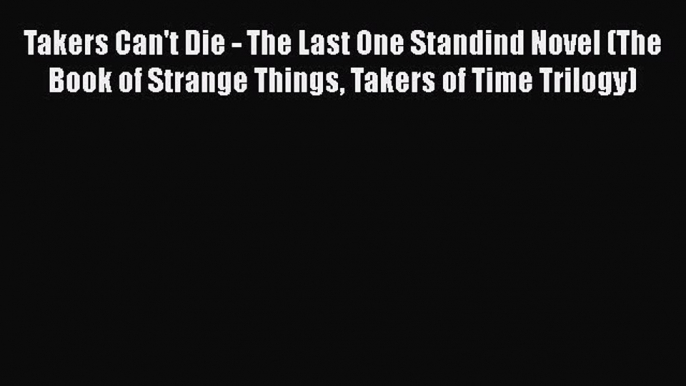 Takers Can't Die - The Last One Standind Novel (The Book of Strange Things Takers of Time Trilogy)
