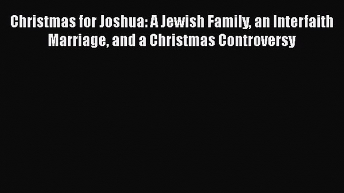 Christmas for Joshua: A Jewish Family an Interfaith Marriage and a Christmas Controversy  Free