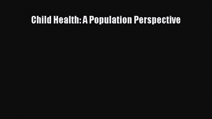 Child Health: A Population Perspective  Free Books