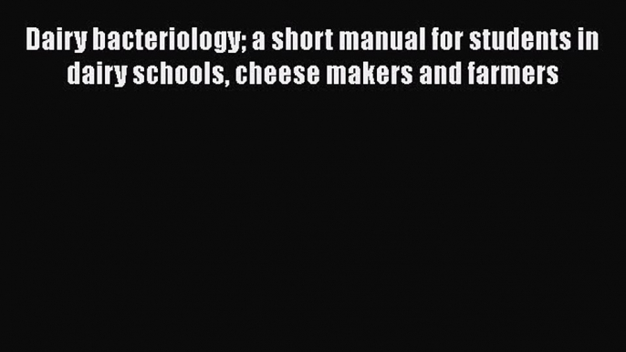 Dairy Bacteriology A Short Manual for Students in Dairy Schools Cheese Makers and Farmers