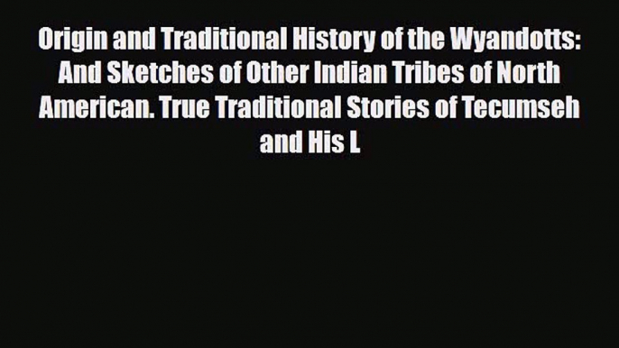 [PDF Download] Origin and Traditional History of the Wyandotts: And Sketches of Other Indian