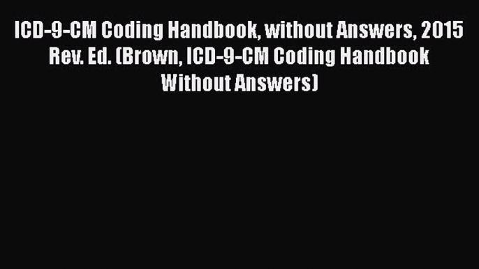 ICD-9-CM Coding Handbook without Answers 2015 Rev. Ed. (Brown ICD-9-CM Coding Handbook Without