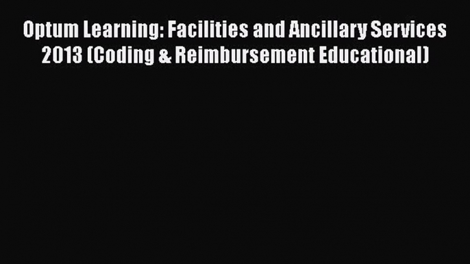 Optum Learning: Facilities and Ancillary Services 2013 (Coding & Reimbursement Educational)