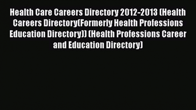 Health Care Careers Directory 2012-2013 (Health Careers Directory(Formerly Health Professions