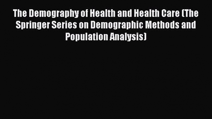 The Demography of Health and Health Care (The Springer Series on Demographic Methods and Population