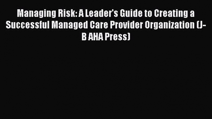 Managing Risk: A Leader's Guide to Creating a Successful Managed Care Provider Organization