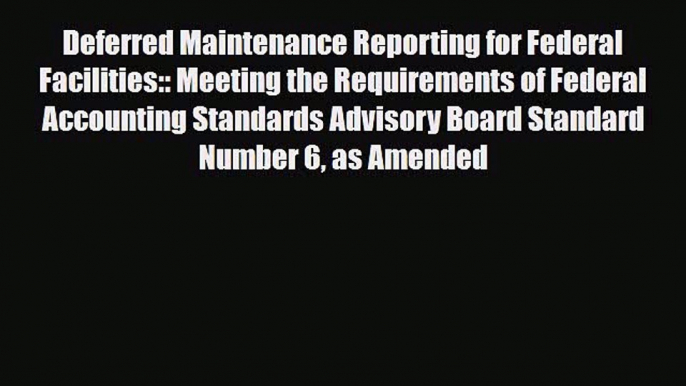 [PDF Download] Deferred Maintenance Reporting for Federal Facilities:: Meeting the Requirements