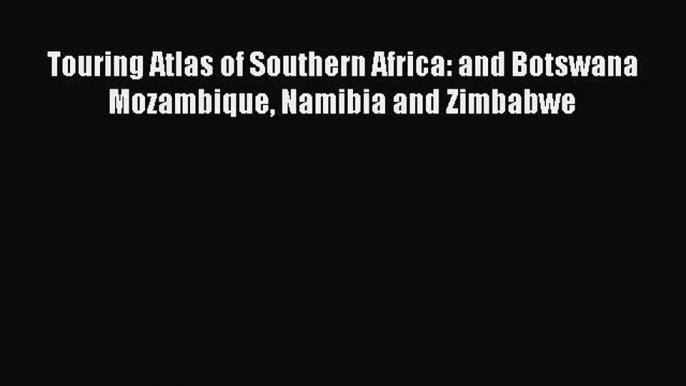 (PDF Download) Touring Atlas of Southern Africa: and Botswana Mozambique Namibia and Zimbabwe