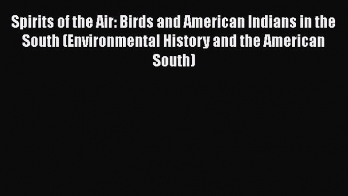 Spirits of the Air: Birds and American Indians in the South (Environmental History and the