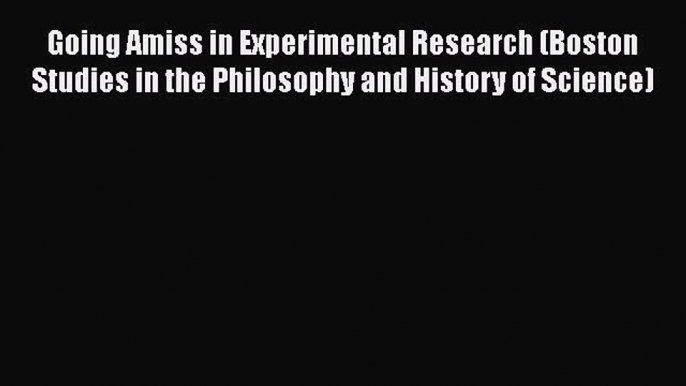 Going Amiss in Experimental Research (Boston Studies in the Philosophy and History of Science)