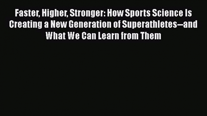 Faster Higher Stronger: How Sports Science Is Creating a New Generation of Superathletes--and