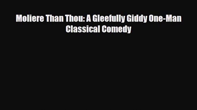 [PDF Download] Moliere Than Thou: A Gleefully Giddy One-Man Classical Comedy [Read] Full Ebook