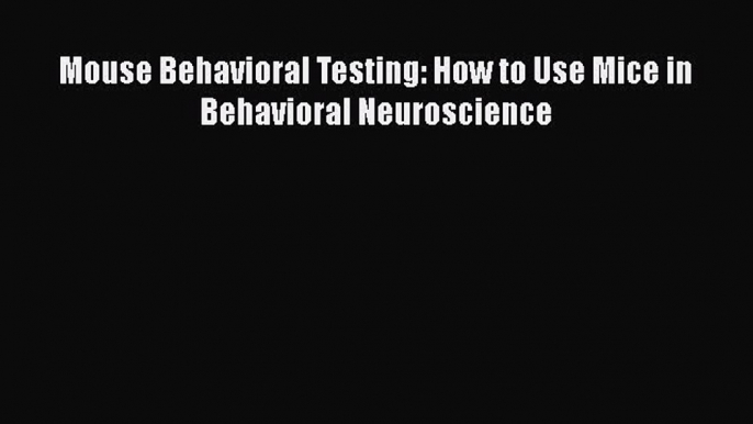 Mouse Behavioral Testing: How to Use Mice in Behavioral Neuroscience  Free Books